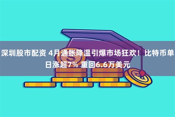 深圳股市配资 4月通胀降温引爆市场狂欢！比特币单日涨超7% 重回6.6万美元