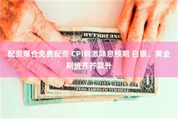 配资爆仓免费配资 CPI刺激降息预期 白银、黄金期货齐齐飙升