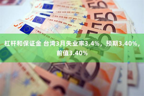 杠杆和保证金 台湾3月失业率3.4%，预期3.40%，前值3.40%