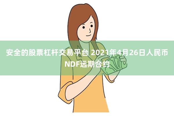 安全的股票杠杆交易平台 2021年4月26日人民币NDF远期合约