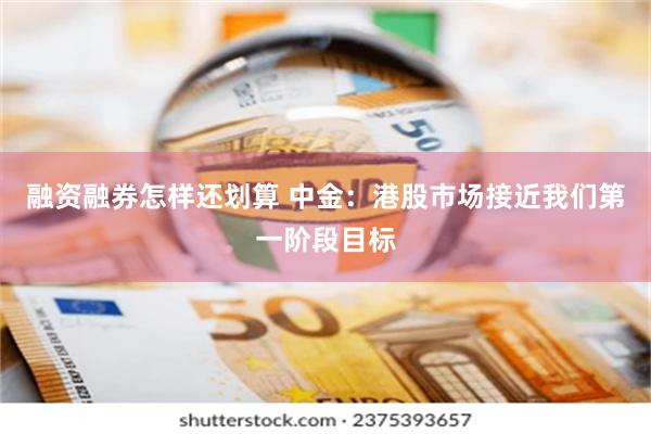 融资融券怎样还划算 中金：港股市场接近我们第一阶段目标