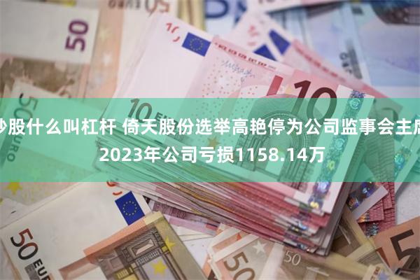 炒股什么叫杠杆 倚天股份选举高艳停为公司监事会主席 2023年公司亏损1158.14万