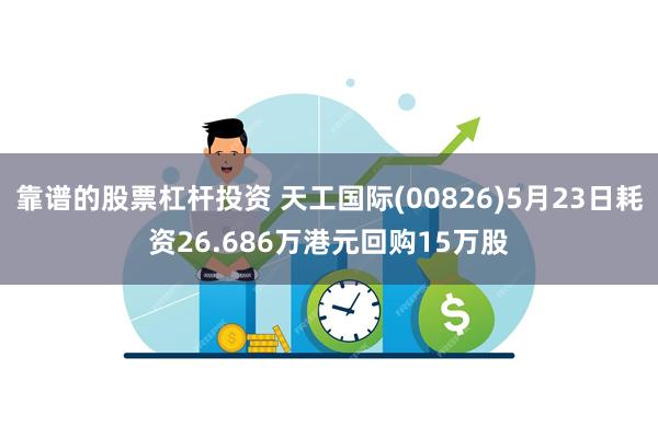 靠谱的股票杠杆投资 天工国际(00826)5月23日耗资26.686万港元回购15万股