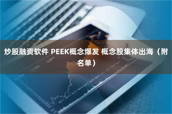 炒股融资软件 PEEK概念爆发 概念股集体出海（附名单）