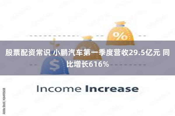 股票配资常识 小鹏汽车第一季度营收29.5亿元 同比增长616%