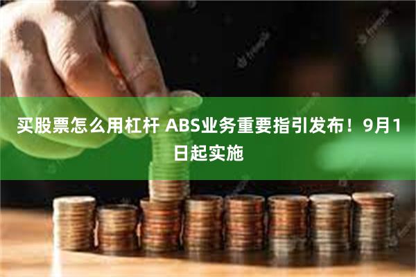 买股票怎么用杠杆 ABS业务重要指引发布！9月1日起实施