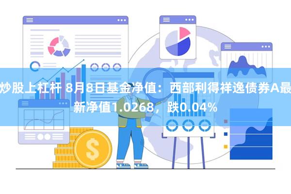 炒股上杠杆 8月8日基金净值：西部利得祥逸债券A最新净值1.0268，跌0.04%