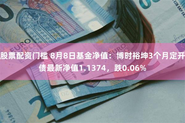 股票配资门槛 8月8日基金净值：博时裕坤3个月定开债最新净值1.1374，跌0.06%