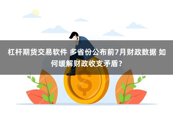 杠杆期货交易软件 多省份公布前7月财政数据 如何缓解财政收支矛盾？