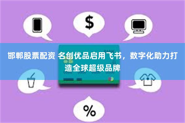 邯郸股票配资 名创优品启用飞书，数字化助力打造全球超级品牌