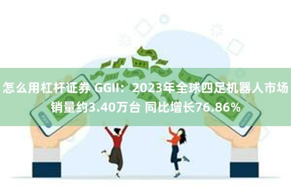 怎么用杠杆证券 GGII：2023年全球四足机器人市场销量约3.40万台 同比增长76.86%