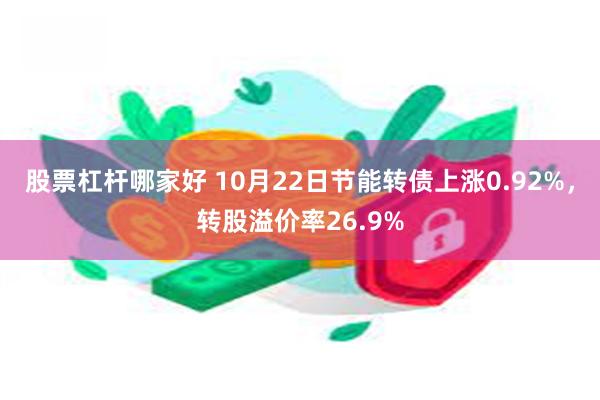 股票杠杆哪家好 10月22日节能转债上涨0.92%，转股溢价率26.9%