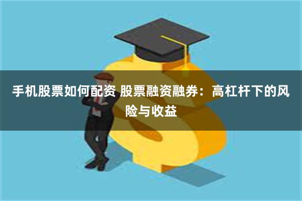 手机股票如何配资 股票融资融券：高杠杆下的风险与收益