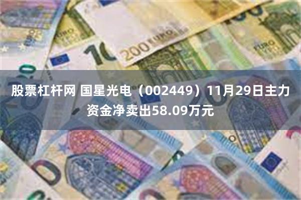 股票杠杆网 国星光电（002449）11月29日主力资金净卖出58.09万元