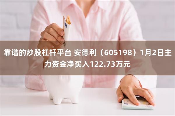 靠谱的炒股杠杆平台 安德利（605198）1月2日主力资金净买入122.73万元