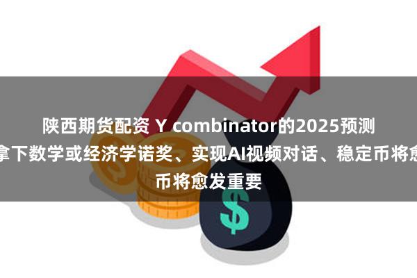 陕西期货配资 Y combinator的2025预测：AI将拿下数学或经济学诺奖、实现AI视频对话、稳定币将愈发重要