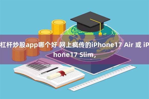 杠杆炒股app哪个好 网上疯传的iPhone17 Air 或 iPhone17 Slim，