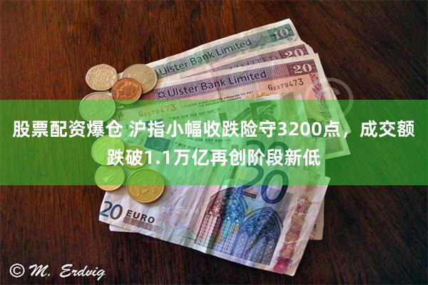 股票配资爆仓 沪指小幅收跌险守3200点，成交额跌破1.1万亿再创阶段新低