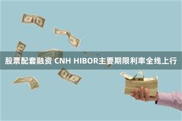 股票配套融资 CNH HIBOR主要期限利率全线上行