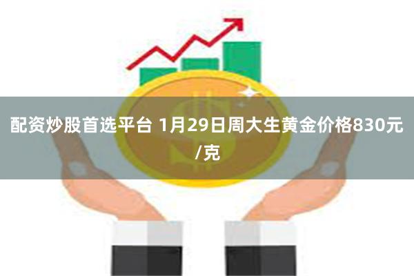 配资炒股首选平台 1月29日周大生黄金价格830元/克