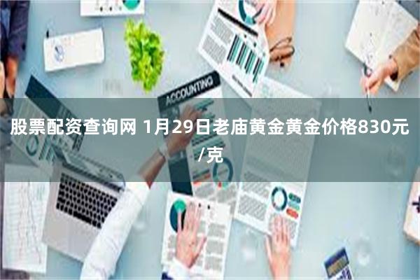 股票配资查询网 1月29日老庙黄金黄金价格830元/克