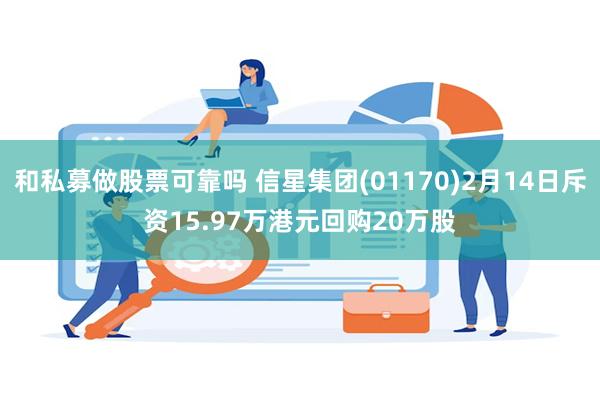 和私募做股票可靠吗 信星集团(01170)2月14日斥资15.97万港元回购20万股